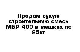 Продам сухую строительную смесь МБР-400 в мешках по 25кг 